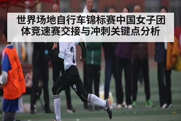 世界场地自行车锦标赛中国女子团体竞速赛交接与冲刺关键点分析