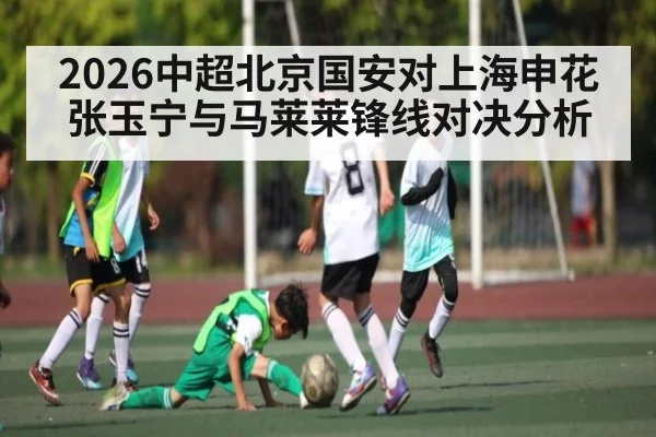 2026中超北京国安对上海申花张玉宁与马莱莱锋线对决分析