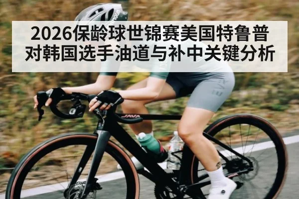 2026保龄球世锦赛美国特鲁普对韩国选手油道与补中关键分析