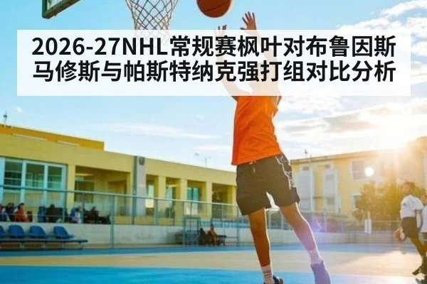 2026-27NHL常规赛枫叶对布鲁因斯 马修斯与帕斯特纳克强打组对比分析