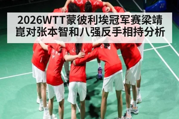2026WTT蒙彼利埃冠军赛梁靖崑对张本智和八强反手相持分析